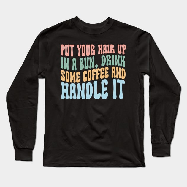 Put Your Hair Up in a Bun Drink Some Coffee and Handle it Long Sleeve T-Shirt by Hamza Froug